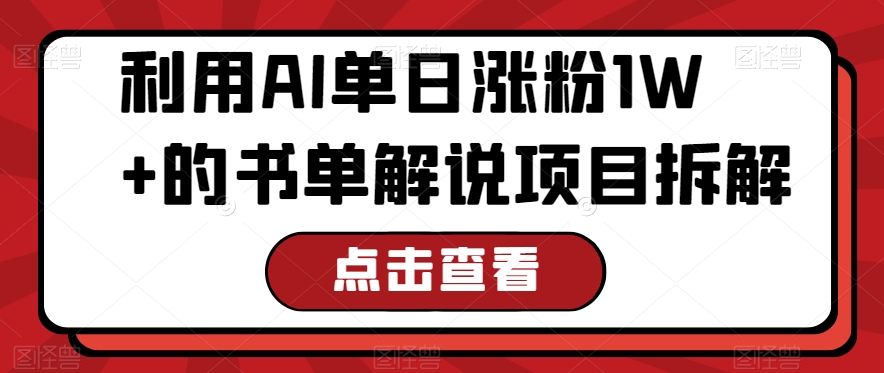 利用AI单日涨粉1W+的书单解说项目拆解-中赚微课堂-木木源码网