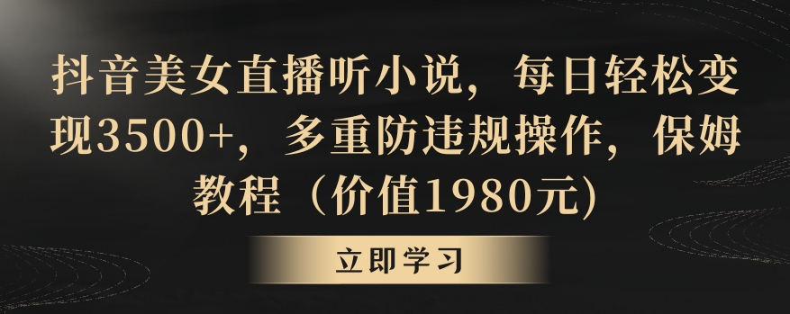 抖音美女直播听小说，每日轻松变现3500+，多重防违规操作，保姆教程（价值1980元)【揭秘】-中赚微课堂-木木源码网