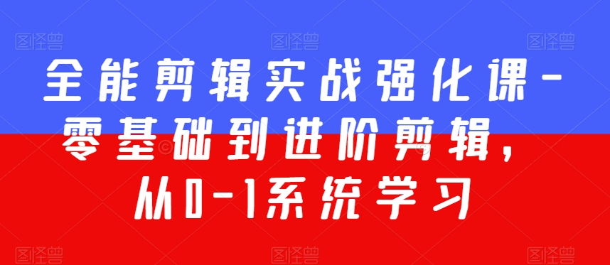 全能剪辑实战强化课-零基础到进阶剪辑，从0-1系统学习，200节课程加强版！-中赚微课堂-木木源码网