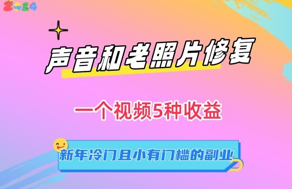 声音和老照片修复，一个视频5种收益，新年冷门且小有门槛的副业【揭秘】-中赚微课堂-木木源码网