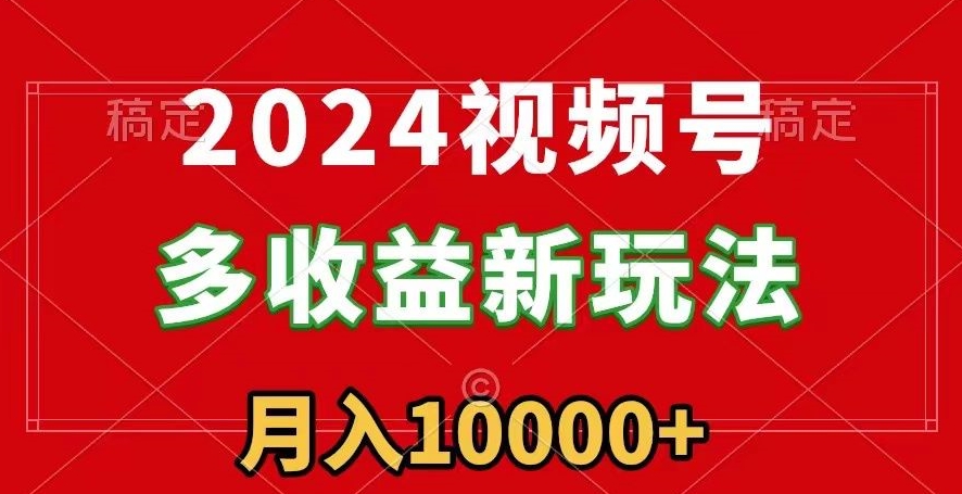 2024视频号多收益新玩法，每天5分钟，月入1w+，新手小白都能简单上手-中赚微课堂-木木源码网