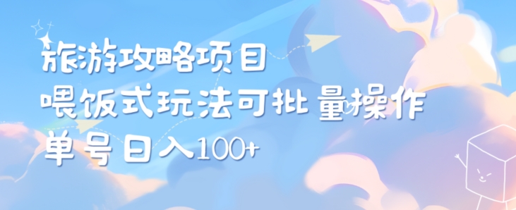 旅游攻略项目，喂饭式教学，小白单号日入100可多账号操作-中赚微课堂-木木源码网