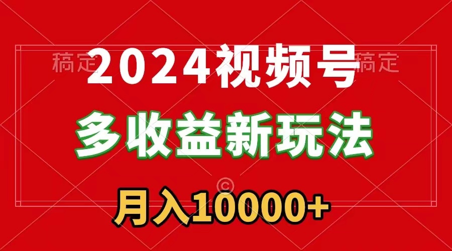 （8994期）2024视频号多收益新玩法，每天5分钟，月入1w+，新手小白都能简单上手-木木源码网