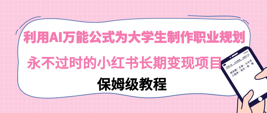 （9000期）利用AI万能公式为大学生制作职业规划，永不过时的小红书长期变现项目-木木源码网