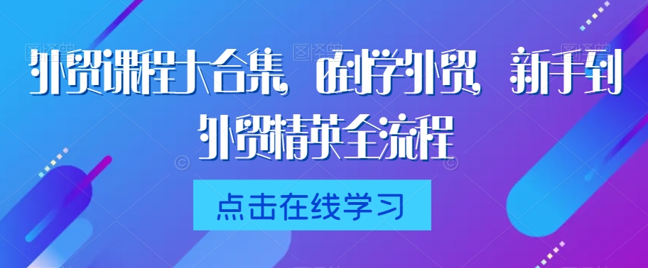 外贸课程大合集，0到1学外贸，新手到外贸精英全流程-中赚微课堂-木木源码网