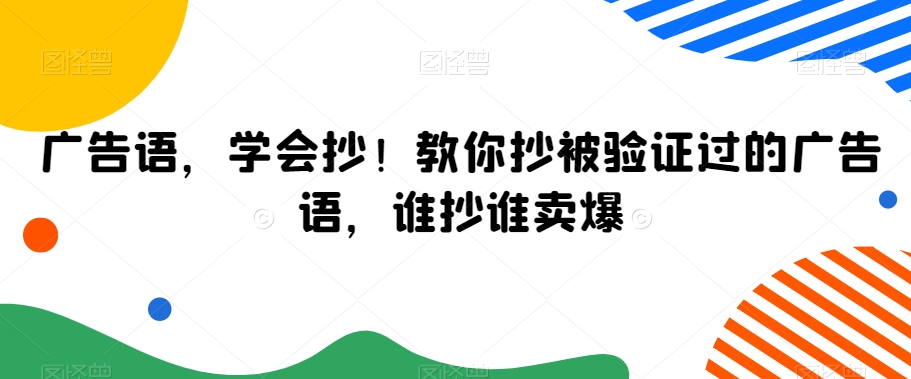 广告语，学会抄！教你抄被验证过的广告语，谁抄谁卖爆-中赚微课堂-木木源码网