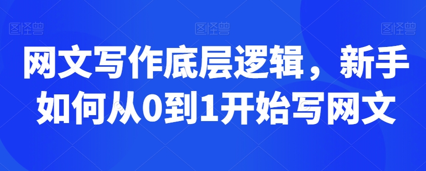 网文写作底层逻辑，新手如何从0到1开始写网文-中赚微课堂-木木源码网