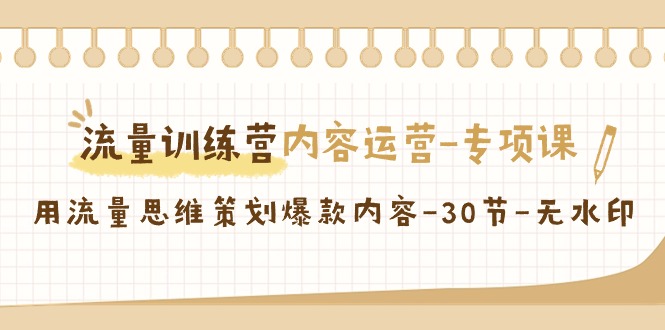 （9013期）流量训练营之内容运营-专项课，用流量思维策划爆款内容-30节-无水印-木木源码网