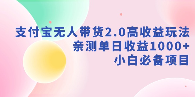 （9018期）支付宝无人带货2.0高收益玩法，亲测单日收益1000+，小白必备项目-木木源码网