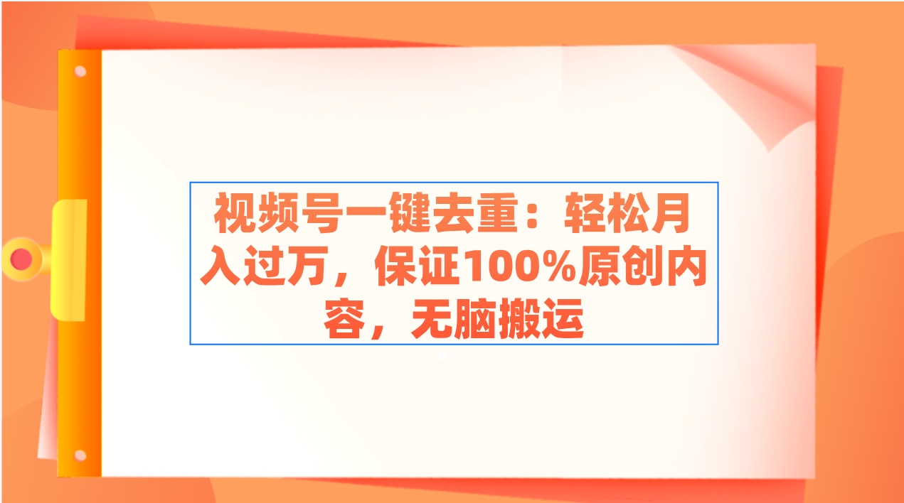 （9020期）视频号一键去重：轻松月入过万，保证100%原创内容，无脑搬运-木木源码网