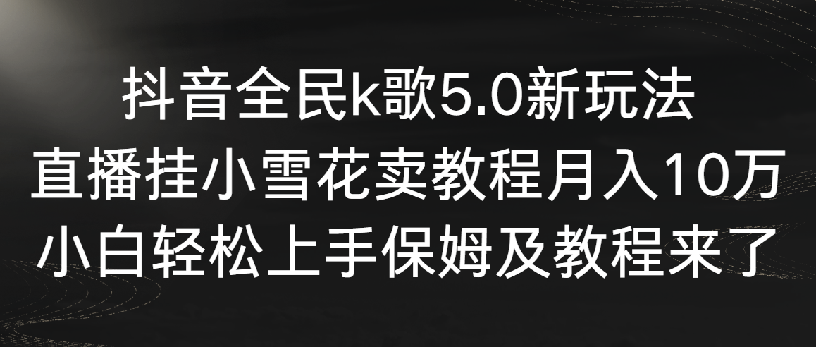 （9021期）抖音全民k歌5.0新玩法，直播挂小雪花卖教程月入10万，小白轻松上手，保…-木木源码网