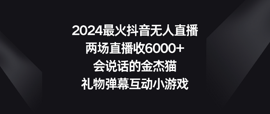 （9022期）2024最火抖音无人直播，两场直播收6000+会说话的金杰猫 礼物弹幕互动小游戏-木木源码网