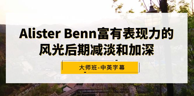 （9035期）Alister Benn富有表现力的风光后期减淡和加深大师班-中英字幕-木木源码网