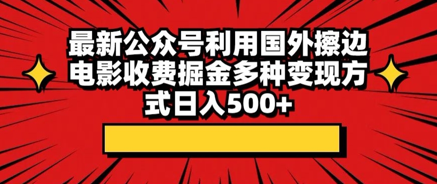 最新公众号利用国外擦边电影收费掘金多种变现方式日入500+-中赚微课堂-木木源码网