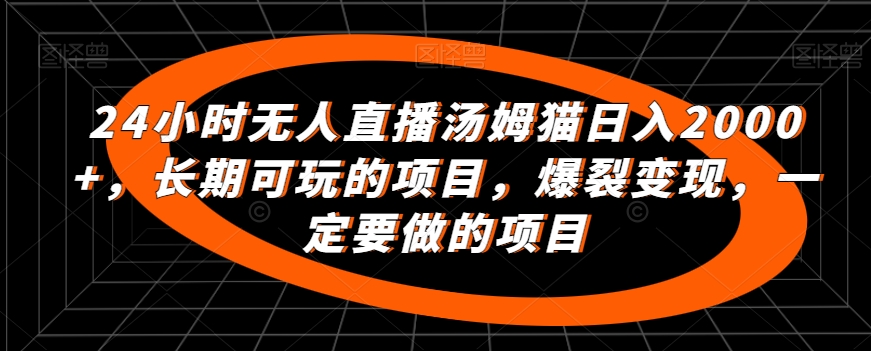 24小时无人直播汤姆猫日入2000+，长期可玩的项目，爆裂变现，一定要做的项目【揭秘】-中赚微课堂-木木源码网