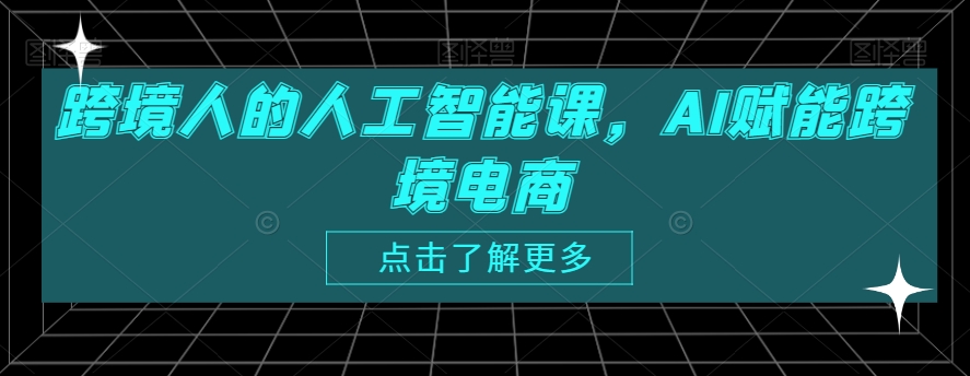 跨境人的人工智能课，AI赋能跨境电商-中赚微课堂-木木源码网