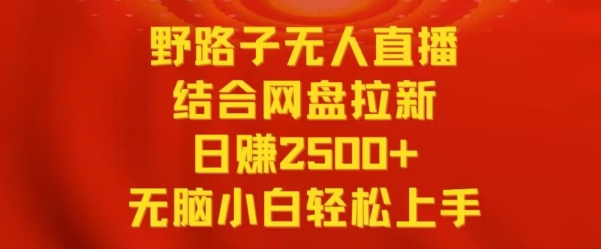 野路子无人直播结合网盘拉新，日赚2500+，小白无脑轻松上手【揭秘】-中赚微课堂-木木源码网