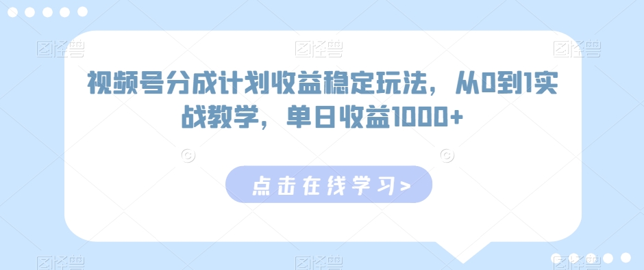 视频号分成计划收益稳定玩法，从0到1实战教学，单日收益1000+【揭秘】-中赚微课堂-木木源码网