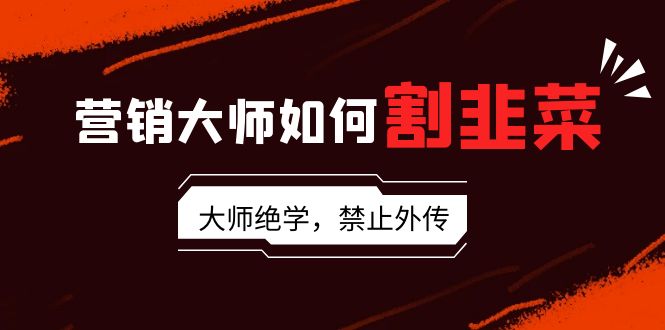 （9049期）营销大师如何割韭菜：流量大师/讲故事大师/话术大师/卖货大师/成交大师/…-木木源码网