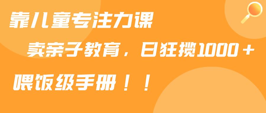 （9050期）靠儿童专注力课程售卖亲子育儿课程，日暴力狂揽1000+，喂饭手册分享-木木源码网