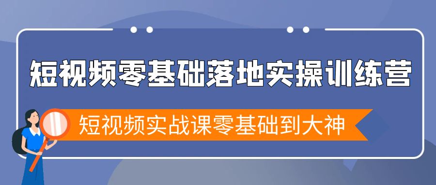 （9051期）短视频零基础落地实战特训营，短视频实战课零基础到大神-木木源码网