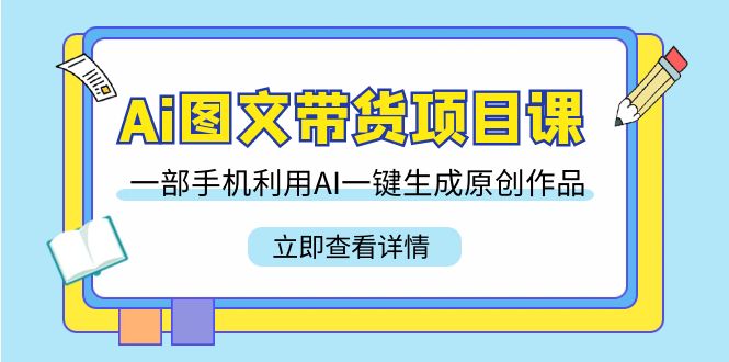 （9052期）Ai图文带货项目课，一部手机利用AI一键生成原创作品（22节课）-木木源码网