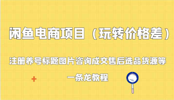 闲鱼平台电商项目（轻松玩价格差异）：申请注册起号背景图片资询交易量售后服务选款一手货源等，一条龙实例教程-木木源码网