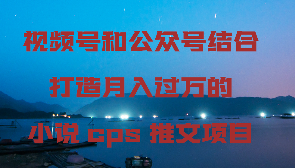 （9059期）视频号和公众号结合打造月入过万的小说cps推文项目-木木源码网