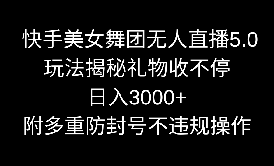 （9062期）快手美女舞团无人直播5.0玩法揭秘，礼物收不停，日入3000+，内附多重防…-木木源码网