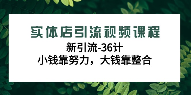 实体店引流在线课程，新引流方法-36计，一点钱靠勤奋，很多钱靠融合（48堂课）-木木源码网