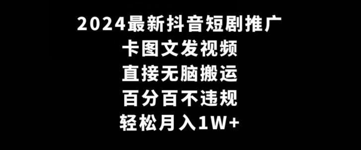 2024最新抖音短剧推广，卡图文发视频，直接无脑搬，百分百不违规，轻松月入1W+【揭秘】-中赚微课堂-木木源码网