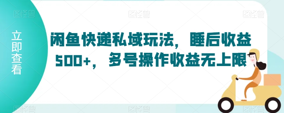 闲鱼快递私域玩法，睡后收益500+，多号操作收益无上限【揭秘】-中赚微课堂-木木源码网