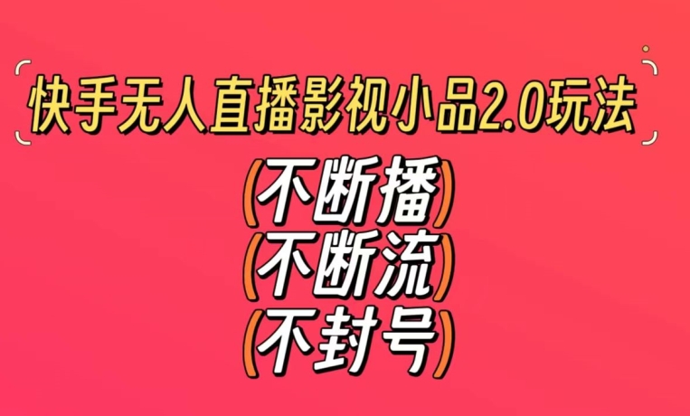 快手无人直播影视小品2.0玩法，不断流，不封号，不需要会剪辑，每天能稳定500-1000+【揭秘】-中赚微课堂-木木源码网