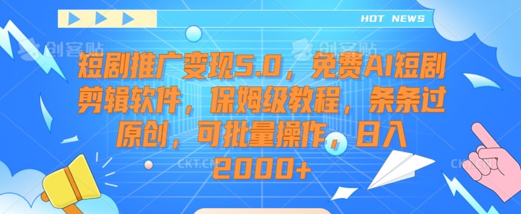 短剧推广变现5.0，免费AI短剧剪辑软件，保姆级教程，条条过原创，可批量操作，日入2000+【揭秘】-中赚微课堂-木木源码网