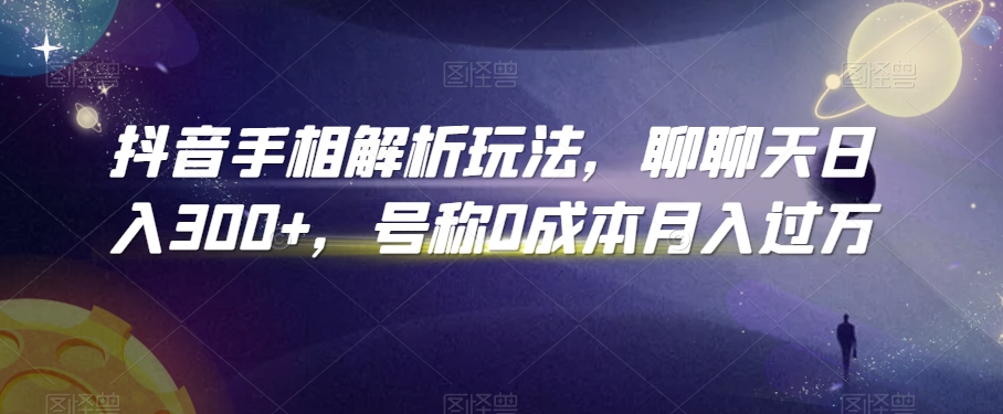 抖音手相解析玩法，聊聊天日入300+，号称0成本月入过万【揭秘】-中赚微课堂-木木源码网