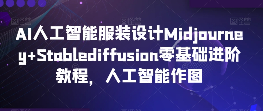 AI人工智能服装设计Midjourney+Stablediffusion零基础进阶教程，人工智能作图-中赚微课堂-木木源码网