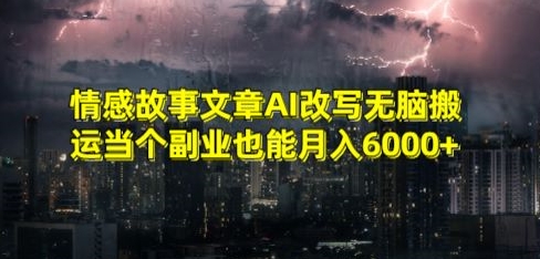 情感故事文章AI改写无脑搬运当个副业也能月入6000+【揭秘】-中赚微课堂-木木源码网