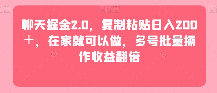 聊天掘金2.0，复制粘贴日入200＋，在家就可以做，多号批量操作收益翻倍-中赚微课堂-木木源码网