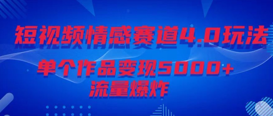 短视频情感赛道4.0玩法，单个作品变现5000+，流量爆炸-中赚微课堂-木木源码网