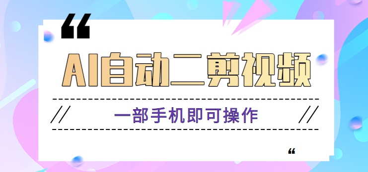 AI全自动二剪辑视频，一部手机即可操作，独创性高！【视频教学 手机软件】-木木源码网