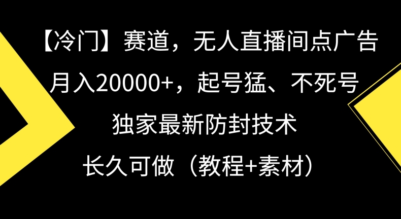 冷门赛道，无人直播间点广告，月入20000+，起号猛、不死号，独家最新防封技术【揭秘】-中赚微课堂-木木源码网