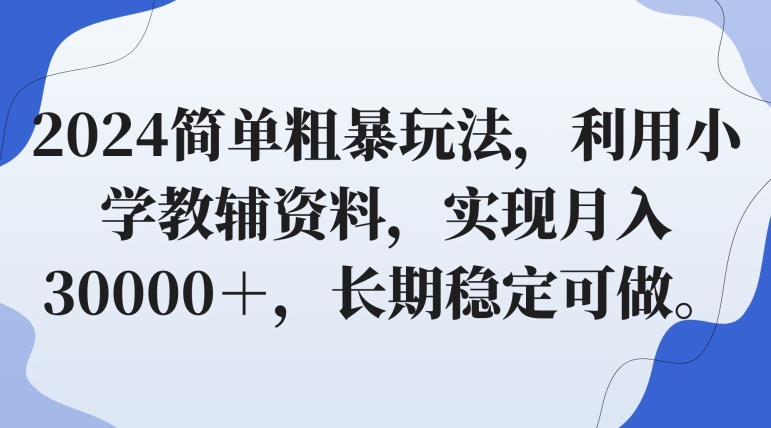 2024简单粗暴玩法，利用小学教辅资料，实现月入30000＋，长期稳定可做-中赚微课堂-木木源码网