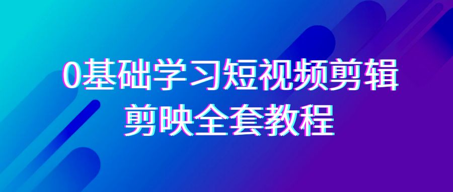 （9071期）0基础系统学习-短视频剪辑，剪映-全套33节-无水印教程，全面覆盖-剪辑功能-木木源码网