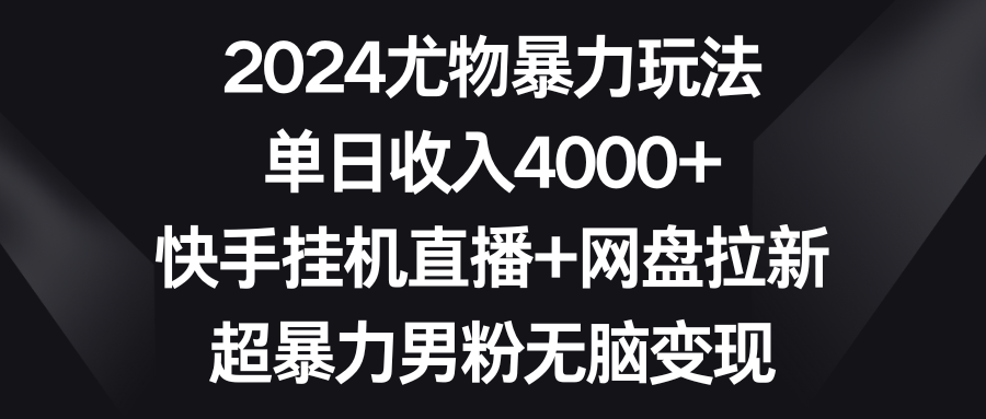 （9074期）2024尤物暴力玩法 单日收入4000+快手挂机直播+网盘拉新 超暴力男粉无脑变现-木木源码网