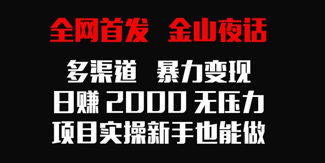 （9076期）全网首发，金山夜话多渠道暴力变现，日赚2000无压力，项目实操新手也能做-木木源码网