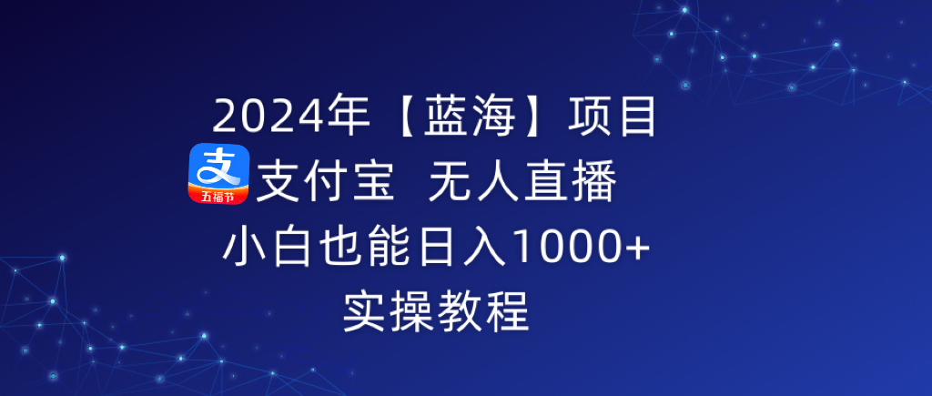 （9084期）2024年【蓝海】项目 支付宝无人直播 小白也能日入1000+  实操教程-木木源码网