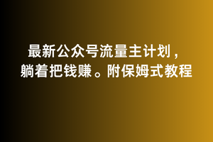 2月最新公众号流量主计划，躺着把钱赚，附保姆式教程【揭秘】-中赚微课堂-木木源码网