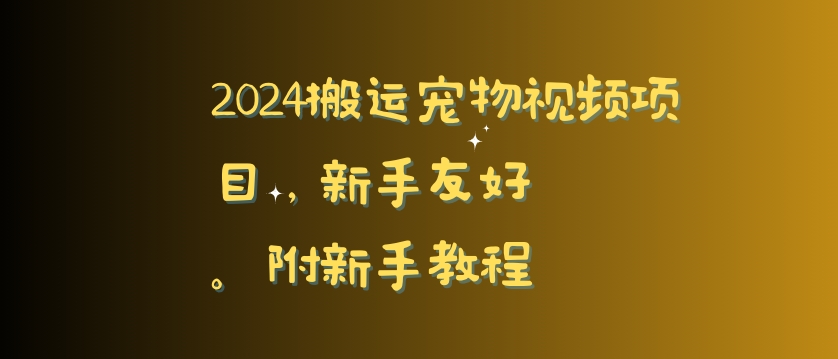 2024搬运宠物视频项目，新手友好，完美去重，附新手教程【揭秘】-中赚微课堂-木木源码网