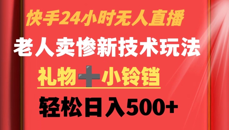 快手24小时无人直播，老人卖惨最新技术玩法，礼物+小铃铛，轻松日入500+【揭秘】-中赚微课堂-木木源码网