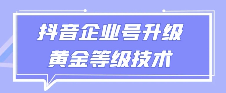 【全网首发】抖音企业号升级黄金等级技术，一单50到100元-中赚微课堂-木木源码网